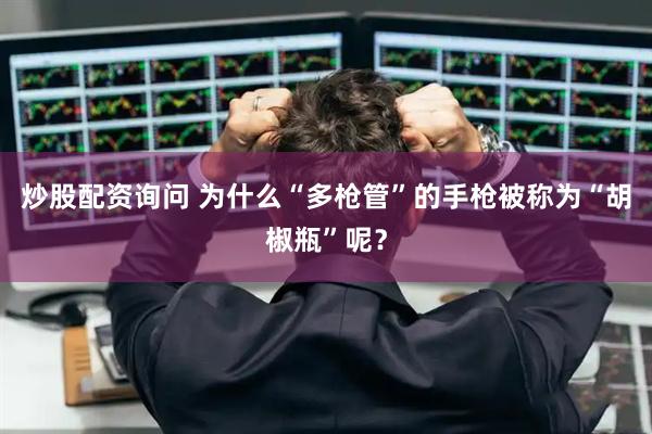 炒股配资询问 为什么“多枪管”的手枪被称为“胡椒瓶”呢？