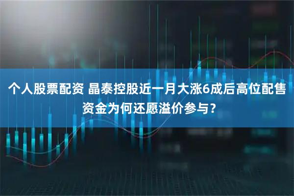 个人股票配资 晶泰控股近一月大涨6成后高位配售 资金为何还愿溢价参与？