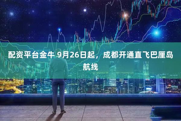 配资平台金牛 9月26日起，成都开通直飞巴厘岛航线
