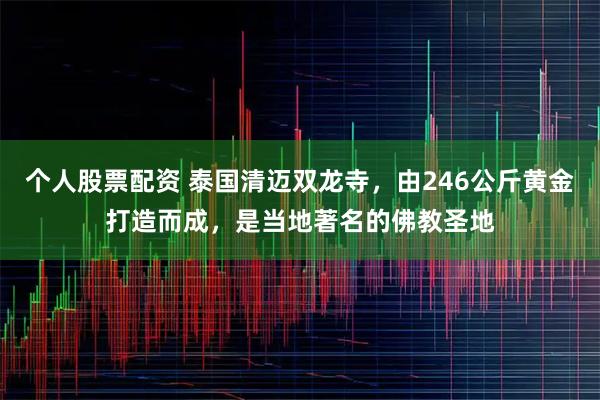 个人股票配资 泰国清迈双龙寺，由246公斤黄金打造而成，是当地著名的佛教圣地