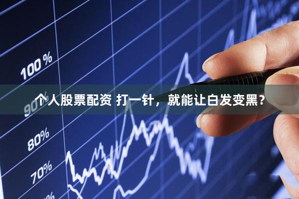 个人股票配资 打一针，就能让白发变黑？