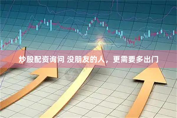 炒股配资询问 没朋友的人，更需要多出门
