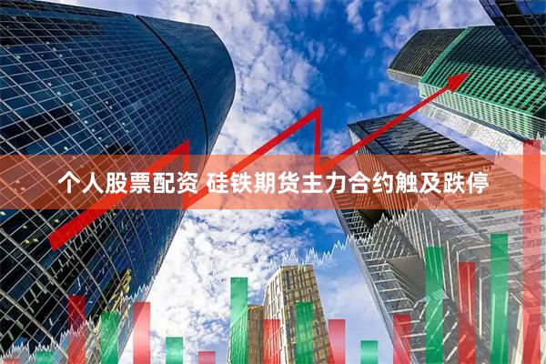 个人股票配资 硅铁期货主力合约触及跌停