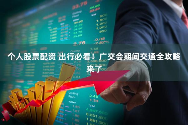 个人股票配资 出行必看!广交会期间交通全攻略来了