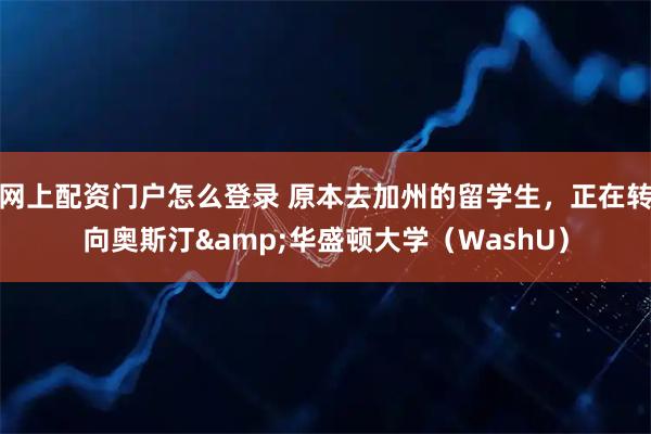 网上配资门户怎么登录 原本去加州的留学生，正在转向奥斯汀&华盛顿大学（WashU）