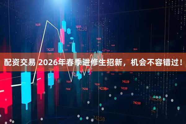 配资交易 2026年春季进修生招新，机会不容错过！