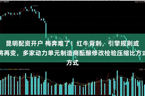昆明配资开户 梅奔难了!红牛背刺,引擎规则或将再变,多家动力单元制造商酝酿修改检验压缩比方式