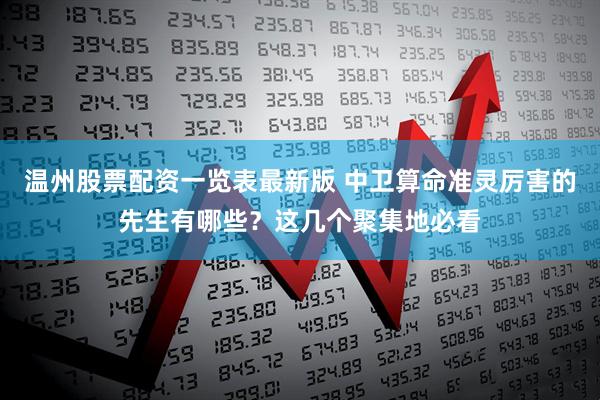温州股票配资一览表最新版 中卫算命准灵厉害的先生有哪些？这几个聚集地必看