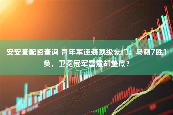 安安查配资查询 青年军逆袭顶级豪门：马刺7胜1负，卫冕冠军雷霆却垫底？