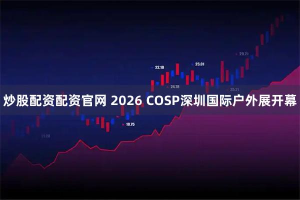 炒股配资配资官网 2026 COSP深圳国际户外展开幕
