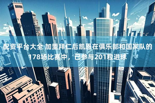 配资平台大全 加盟拜仁后凯恩在俱乐部和国家队的178场比赛中，已参与201粒进球
