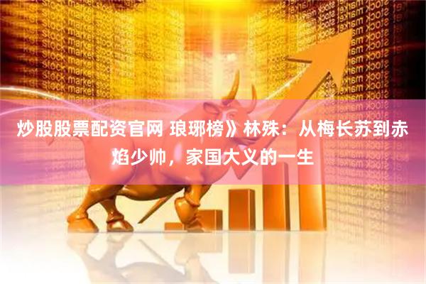 炒股股票配资官网 琅琊榜》林殊：从梅长苏到赤焰少帅，家国大义的一生
