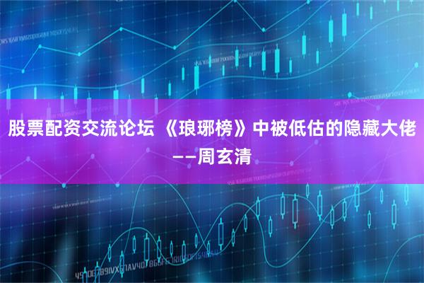 股票配资交流论坛 《琅琊榜》中被低估的隐藏大佬——周玄清
